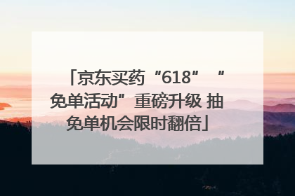 京东买药“618”“免单活动”重磅升级 抽免单机会限时翻倍