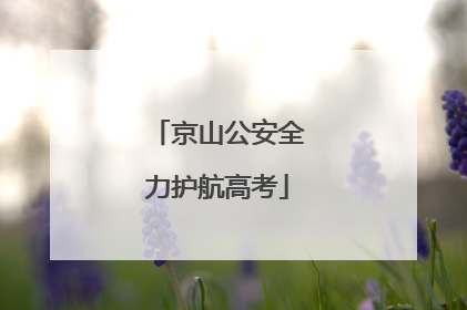 京山公安全力护航高考