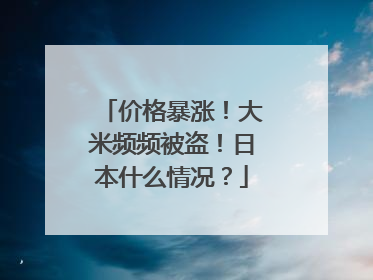 价格暴涨！大米频频被盗！日本什么情况？