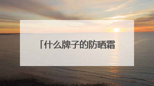 什么牌子的防晒霜防晒效果好？全面解析：养肤防晒霜