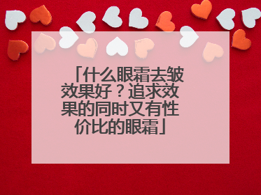 什么眼霜去皱效果好？追求效果的同时又有性价比的眼霜