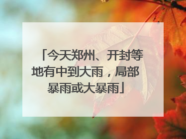 今天郑州、开封等地有中到大雨，局部暴雨或大暴雨