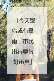 今天鹭岛或有暴雨，市民出行要备好雨具