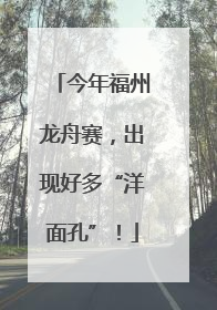 今年福州龙舟赛，出现好多“洋面孔”！