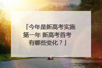 今年是新高考实施第一年 新高考首考有哪些变化？