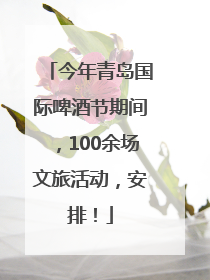今年青岛国际啤酒节期间，100余场文旅活动，安排！