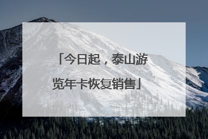 今日起，泰山游览年卡恢复销售