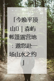 今晚平顶山⑫｜森屿帐篷露营地：邀您赴一场山水之约