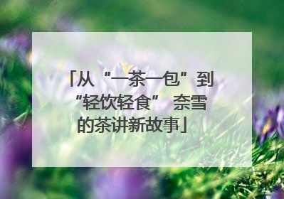 从“一茶一包”到“轻饮轻食” 奈雪的茶讲新故事