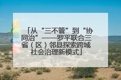 从“三不管”到“协同治”——罗平联合三省（区）邻县探索跨域社会治理新模式