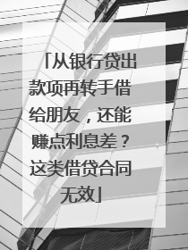 从银行贷出款项再转手借给朋友，还能赚点利息差？这类借贷合同无效
