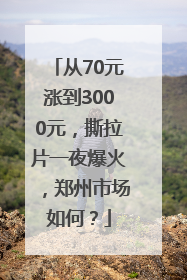 从70元涨到3000元，撕拉片一夜爆火，郑州市场如何？
