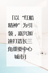 以“红船精神”为引领，嘉兴加速打造长三角重要中心城市