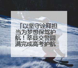 以坚守诠释担当为梦想保驾护航！莘县交警圆满完成高考护航任务
