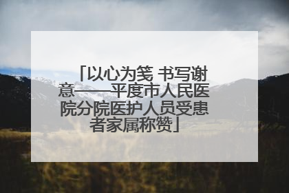 以心为笺 书写谢意——平度市人民医院分院医护人员受患者家属称赞