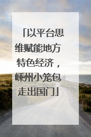以平台思维赋能地方特色经济，嵊州小笼包走出国门