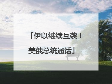 伊以继续互袭！美俄总统通话