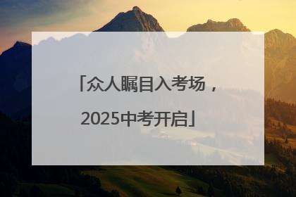 众人瞩目入考场，2025中考开启