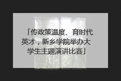 传政策温度、育时代英才，新乡学院举办大学生主题演讲比赛