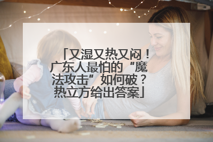 又湿又热又闷！广东人最怕的“魔法攻击”如何破？热立方给出答案