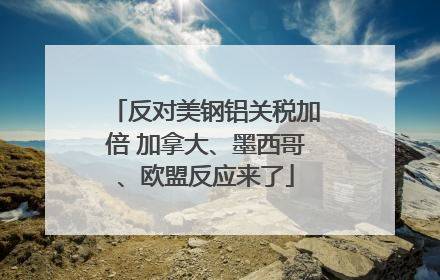 反对美钢铝关税加倍 加拿大、墨西哥、欧盟反应来了