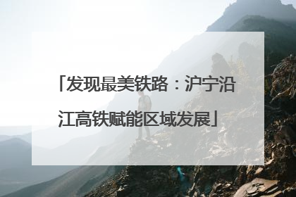 发现最美铁路：沪宁沿江高铁赋能区域发展