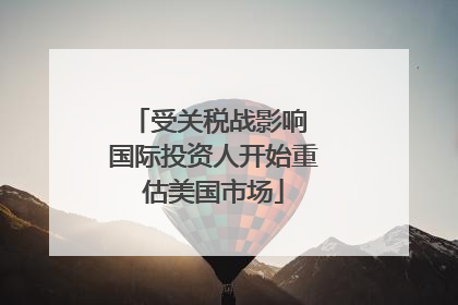 受关税战影响 国际投资人开始重估美国市场