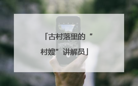 古村落里的“村嫂”讲解员