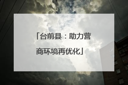 台前县：助力营商环境再优化