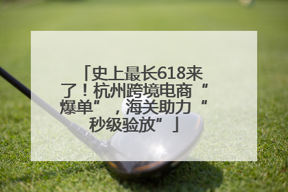 史上最长618来了！杭州跨境电商“爆单”，海关助力“秒级验放”