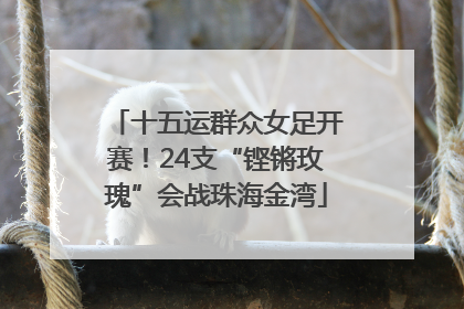 十五运群众女足开赛！24支“铿锵玫瑰”会战珠海金湾