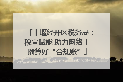 十堰经开区税务局：税宣赋能 助力网络主播算好“合规账”