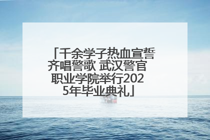 千余学子热血宣誓齐唱警歌 武汉警官职业学院举行2025年毕业典礼