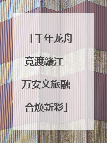 千年龙舟竞渡赣江 万安文旅融合焕新彩