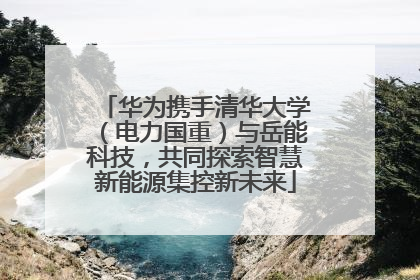 华为携手清华大学（电力国重）与岳能科技，共同探索智慧新能源集控新未来