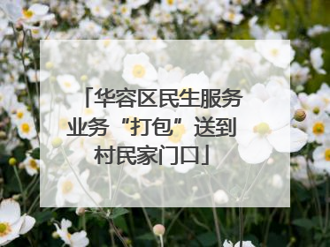 华容区民生服务业务“打包”送到村民家门口