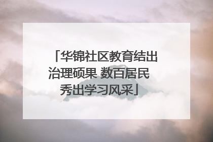 华锦社区教育结出治理硕果 数百居民秀出学习风采