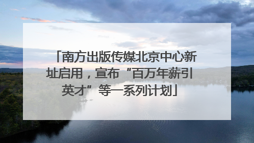 南方出版传媒北京中心新址启用，宣布“百万年薪引英才”等一系列计划