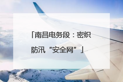南昌电务段：密织防汛“安全网”