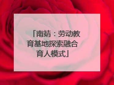 南靖：劳动教育基地探索融合育人模式