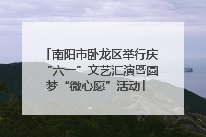 南阳市卧龙区举行庆“六一”文艺汇演暨圆梦“微心愿”活动