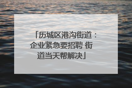 历城区港沟街道：企业紧急要招聘 街道当天帮解决