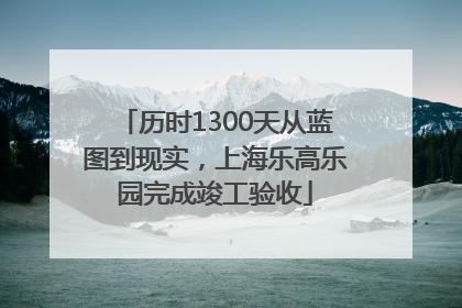 历时1300天从蓝图到现实，上海乐高乐园完成竣工验收