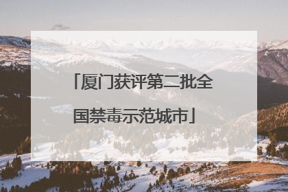 厦门获评第二批全国禁毒示范城市