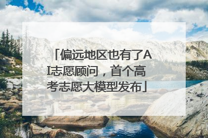 偏远地区也有了AI志愿顾问，首个高考志愿大模型发布