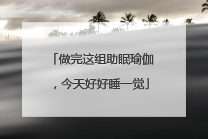 做完这组助眠瑜伽，今天好好睡一觉