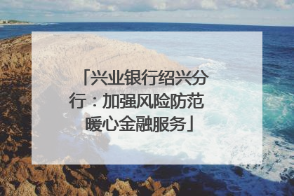 兴业银行绍兴分行：加强风险防范 暖心金融服务
