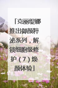 克丽缇娜推出御颜粹泌系列，解锁细胞级修护（7）焕颜体验