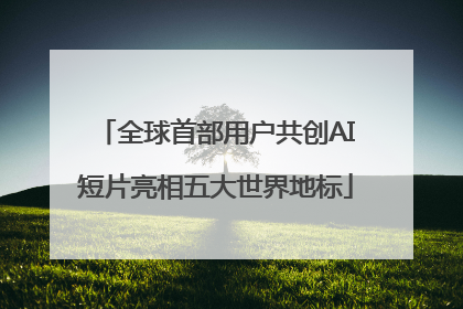 全球首部用户共创AI短片亮相五大世界地标