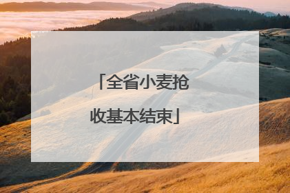 全省小麦抢收基本结束